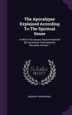 The Apocalypse Explained According to the Spiritual Sense(English, Hardcover, Swedenborg Emanuel)