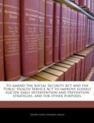 To Amend the Social Security ACT and the Public Health Service ACT to Improve Elderly Suicide Early Intervention and Prevention Strategies, and for Other Purposes.(English, Paperback, unknown)