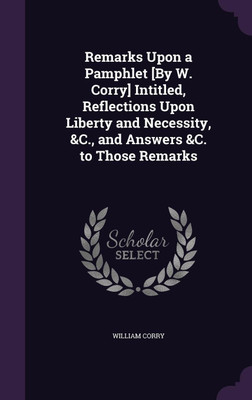 Remarks Upon a Pamphlet [By W. Corry] Intitled, Reflections Upon Liberty and Necessity, &C., and Answers &C. to Those Remarks(English, Hardcover, Corry William)