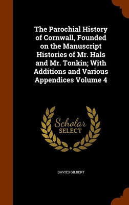 The Parochial History of Cornwall, Founded on the Manuscript Histories of Mr. Hals and Mr. Tonkin; With Additions and Various Appendices Volume 4(English, Hardcover, Gilbert Davies)