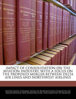 Impact of Consolidation on the Aviation Industry, with a Focus on the Proposed Merger Between Delta Air Lines and Northwest Airlines(English, Paperback, unknown)
