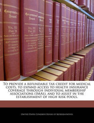To Provide a Refundable Tax Credit for Medical Costs, to Expand Access to Health Insurance Coverage Through Individual Membership Associations (Imas), and to Assist in the Establishment of High Risk Pools.(English, Paperback, unknown)