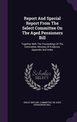 Report And Special Report From The Select Committee On The Aged Pensioners Bill(English, Hardcover, unknown)