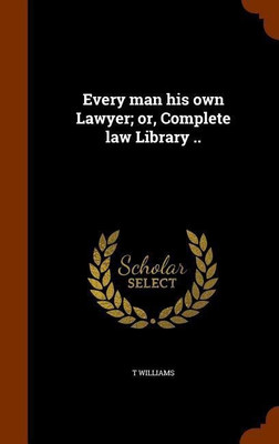 Every man his own Lawyer; or, Complete law Library ..(English, Hardcover, Williams T)
