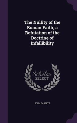 The Nullity of the Roman Faith, a Refutation of the Doctrine of Infallibility(English, Hardcover, Garbett John)