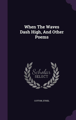 When The Waves Dash High, And Other Poems(English, Hardcover, Ethel Cotton)