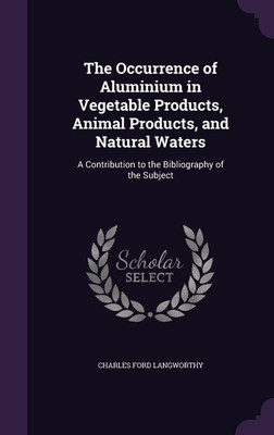 The Occurrence of Aluminium in Vegetable Products, Animal Products, and Natural Waters(English, Hardcover, Langworthy Charles Ford)