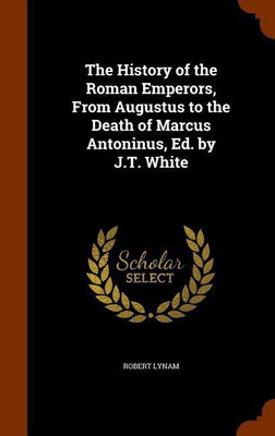The History of the Roman Emperors, From Augustus to the Death of Marcus Antoninus, Ed. by J.T. White(English, Hardcover, Lynam Robert)