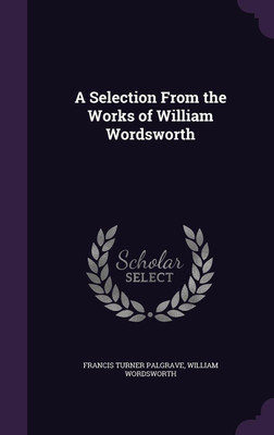 A Selection From the Works of William Wordsworth(English, Hardcover, Palgrave Francis Turner)