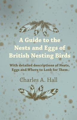 A Guide to the Nests and Eggs of British Nesting Birds - With Detailed Descriptions of Nests, Eggs, and Where to Look for Them(English, Paperback, Hall Charles A.)