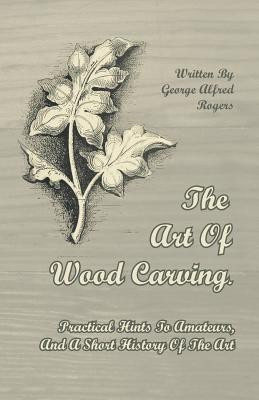 The Art Of Wood Carving. Practical Hints To Amateurs, And A Short History Of The Art(English, Paperback, Rogers George Alfred)
