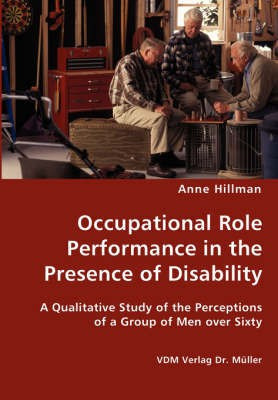 Occupational Role Performance in the Presence of Disability - A Qualitative Study of the Perceptions of a Group of Men over Sixty(English, Paperback, Hillman Anne)