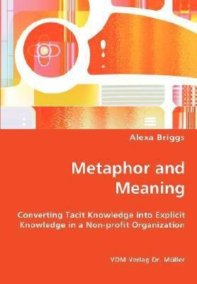 Metaphor and Meaning - Converting Tacit Knowledge into Explicit Knowledge in a Non-profit Organization(English, Paperback, Briggs Alexa)