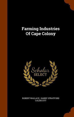 Farming Industries Of Cape Colony(English, Hardcover, Wallace Robert Sir)
