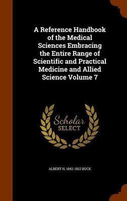 A Reference Handbook of the Medical Sciences Embracing the Entire Range of Scientific and Practical Medicine and Allied Science Volume 7(English, Hardcover, Buck Albert H 1842-1922) A Reference Handbook of the Medical Sciences Embracing the Entire Range of Scientific and Practical Medicine and Allied Science Volume 7(English, Hardcover, Buck Albert H 1842-1922)