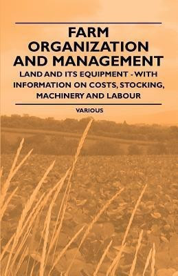 Farm Organization and Management - Land and Its Equipment - With Information on Costs, Stocking, Machinery and Labour(English, Paperback, Various)