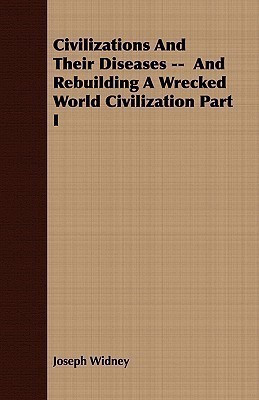 Civilizations And Their Diseases -- And Rebuilding A Wrecked World Civilization Part I(English, Paperback, Widney Joseph)