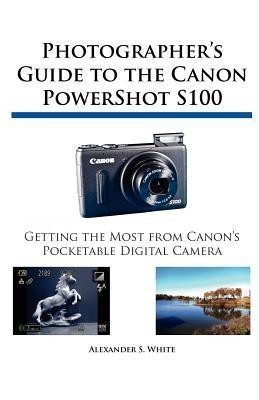 Photographer's Guide to the Canon PowerShot S100(English, Paperback, White Alexander S)