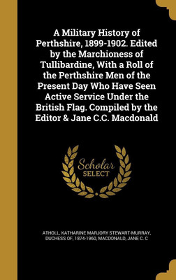 A Military History of Perthshire, 1899-1902. Edited by the Marchioness of Tullibardine, With a Roll of the Perthshire Men of the Present Day Who Have Seen Active Service Under the British Flag. Compiled by the Editor & Jane C.C. Macdonald(English, Hardcover, unknown) A Military History of Perthshire, 1899-1902. Edited by the Marchioness of Tullibardine, With a Roll of the Perthshire Men of the Present Day Who Have Seen Active Service Under the British Flag. Compiled by the Editor & Jane C.C. Macdonald(English, Hardcover, unknown)