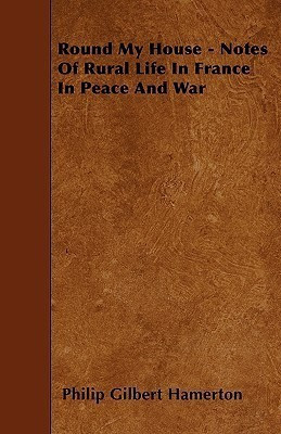 Round My House - Notes Of Rural Life In France In Peace And War(English, Paperback, Hamerton Philip Gilbert)