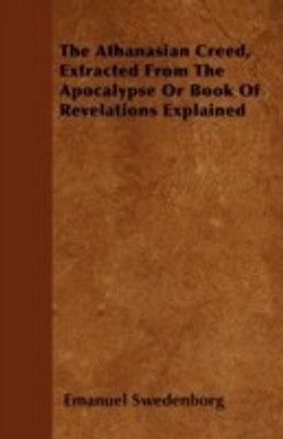 The Athanasian Creed, Extracted From The Apocalypse Or Book Of Revelations Explained(English, Paperback, Swedenborg Emanuel)