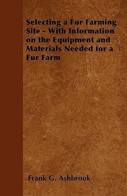 Selecting a Fur Farming Site - With Information on the Equipment and Materials Needed for a Fur Farm(English, Paperback, Ashbrook Frank G.)