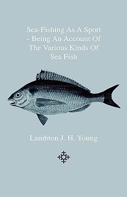 Sea-Fishing As A Sport - Being An Account Of The Various Kinds Of Sea Fish, How, When And Where To Catch Them In Their Various Seasons And Localities(English, Hardcover, Young Lambton J. H.)