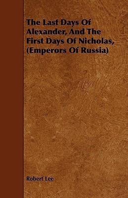 The Last Days Of Alexander, And The First Days Of Nicholas, (Emperors Of Russia)(English, Paperback, Lee Robert)