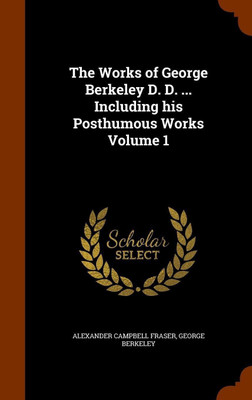 The Works of George Berkeley D. D. ... Including his Posthumous Works Volume 1(English, Hardcover, Fraser Alexander Campbell)