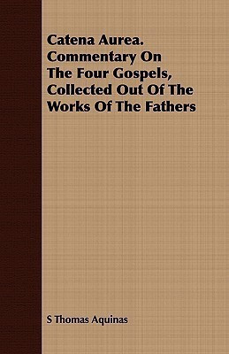 Catena Aurea. Commentary On The Four Gospels, Collected Out Of The Works Of The Fathers(English, Paperback, Aquinas S Thomas)