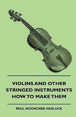 Violins And Other Stringed Instruments - How To Make Them(English, Hardcover, Hasluck Paul Nooncree)