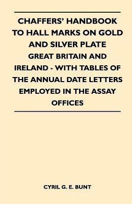 Chaffers' Handbook to Hall Marks on Gold and Silver Plate - Great Britain and Ireland - With Tables of the Annual Date Letters Employed in the Assay Offices(English, Paperback, Bunt Cyril G. E.) Chaffers' Handbook to Hall Marks on Gold and Silver Plate - Great Britain and Ireland - With Tables of the Annual Date Letters Employed in the Assay Offices(English, Paperback, Bunt Cyril G. E.)