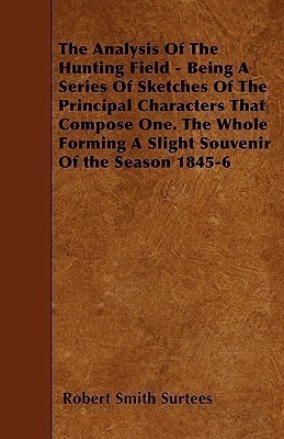 The Analysis Of The Hunting Field - Being A Series Of Sketches Of The Principal Characters That Compose One. The Whole Forming A Slight Souvenir Of the Season 1845-6(English, Paperback, Surtees Robert Smith) The Analysis Of The Hunting Field - Being A Series Of Sketches Of The Principal Characters That Compose One. The Whole Forming A Slight Souvenir Of the Season 1845-6(English, Paperback, Surtees Robert Smith)