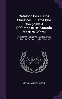 Catalogo Dos Livros Classicos E Raros Que Compoem A Bibliotheca De Antonio Moreira Cabral(English, Hardcover, Cabral Antonio Moreira)
