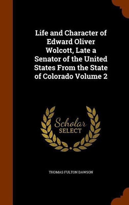 Life and Character of Edward Oliver Wolcott, Late a Senator of the United States From the State of Colorado Volume 2(English, Hardcover, Dawson Thomas Fulton)