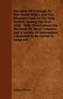 Narrative Of A Voyage To New South Wales, And Van Dieman's Land, In The Ship Skelton, During The Year 1820 - With Observations On The State Of These Colonies, And A Variety Of Information, Calculated To Be Useful To Emigrants(English, Paperback, Dixon James) Narrative Of A Voyage To New South Wales, And Van Dieman's Land, In The Ship Skelton, During The Year 1820 - With Observations On The State Of These Colonies, And A Variety Of Information, Calculated To Be Useful To Emigrants(English, Paperback, Dixon James)