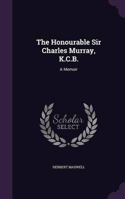 The Honourable Sir Charles Murray, K.C.B.(English, Hardcover, Maxwell Herbert Sir Sir)