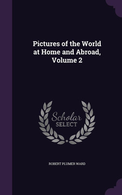 Pictures of the World at Home and Abroad, Volume 2(English, Hardcover, Ward Robert Plumer)