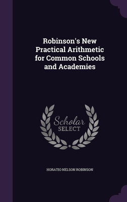 Robinson's New Practical Arithmetic for Common Schools and Academies(English, Hardcover, Robinson Horatio Nelson)