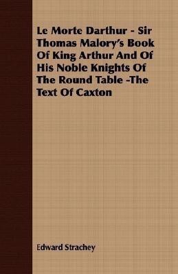 Le Morte Darthur - Sir Thomas Malory's Book Of King Arthur And Of His Noble Knights Of The Round Table -The Text Of Caxton(English, Paperback, Strachey Edward)