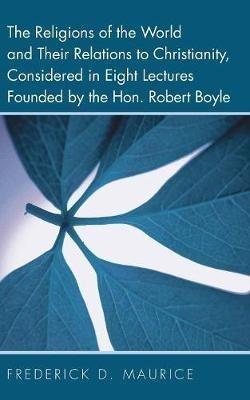 The Religions of the World and Their Relations to Christianity, Considered in Eight Lectures Founded by the Hon. Robert Boyle(English, Paperback, Maurice Frederick D)