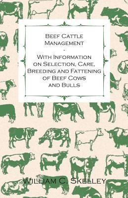 Beef Cattle Management - With Information on Selection, Care, Breeding and Fattening of Beef Cows and Bulls(English, Paperback, Skelley William C.)
