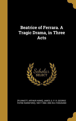 Beatrice of Ferrara. A Tragic Drama, in Three Acts(English, Hardcover, unknown)