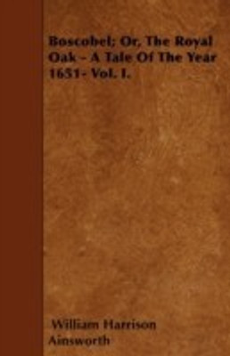 Boscobel; Or, The Royal Oak - A Tale Of The Year 1651- Vol. I.(English, Paperback, Ainsworth William Harrison)