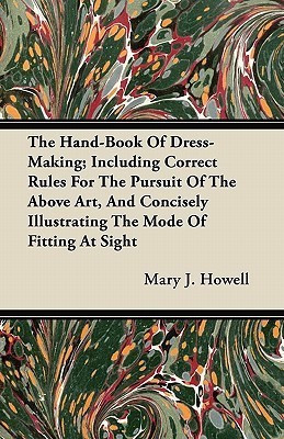 The Hand-Book Of Dress-Making; Including Correct Rules For The Pursuit Of The Above Art, And Concisely Illustrating The Mode Of Fitting At Sight(English, Paperback, Howell Mary J.)