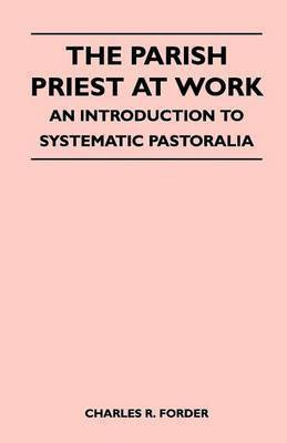 The Parish Priest At Work - An Introduction To Systematic Pastoralia(English, Paperback, Forder Charles R.)