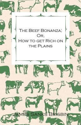 The Beef Bonanza - Or, How To Get Rich On The Plains. - Being A Description Of Cattle-Growing, Sheep-Farming, Horse-Raising, And Dairying - In The West(English, Paperback, Brisbin James Sanks)
