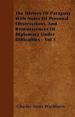 The History Of Paraguay With Notes Of Personal Observations, And Reminiscences Of Diplomacy Under Difficulties - Vol 1(English, Paperback, Washburn Charles Ames)