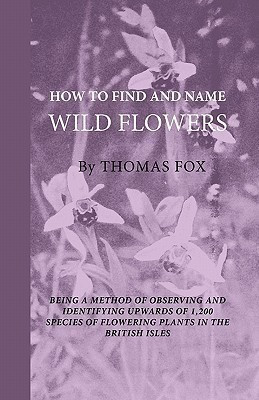 How To Find And Name Wild Flowers - Being A New Method Of Observing And Identifying Upwards Of 1,200 Species Of Flowering Plants In The British Isles(English, Paperback, Fox Thomas)