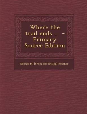 Where the Trail Ends .. - Primary Source Edition(English, Paperback, Rosener George)